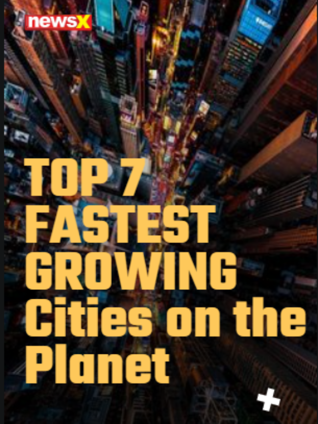 Top 7 Fastest Growing
Cities On The Planet