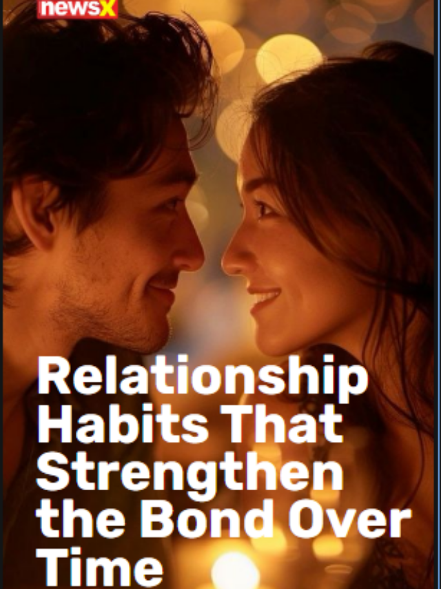 Relationship Habits That Strengthen The Bond Over Time