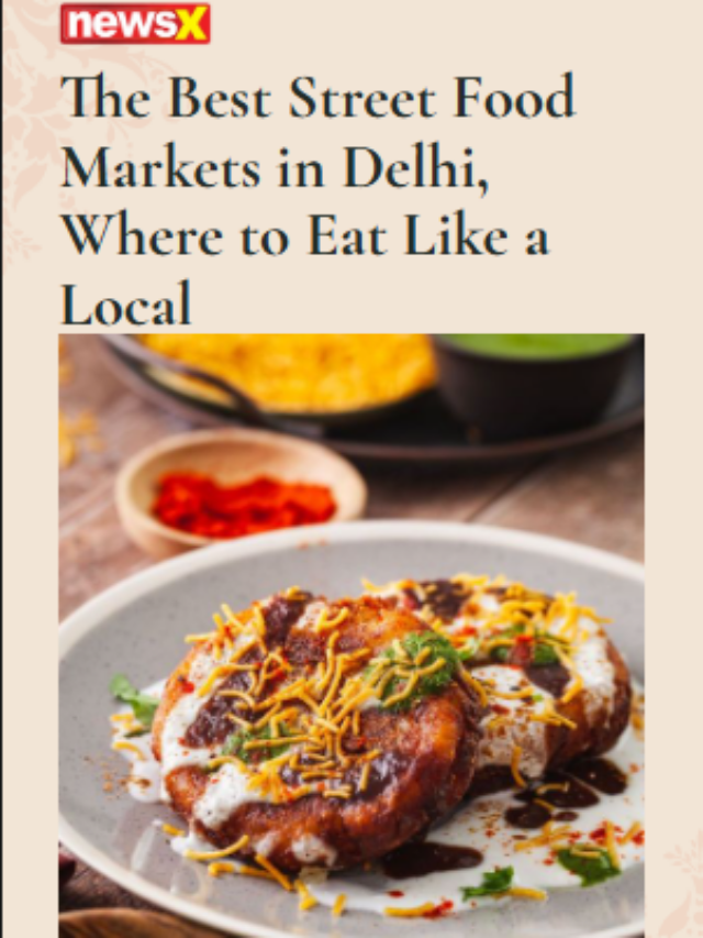 The Best Street Food Markets In Delhi, Where To Eat Like A Local